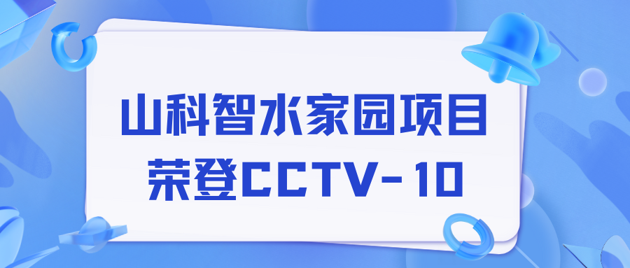 點贊！山科智水家園項目榮獲央視報道！